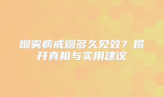 烟雾病戒烟多久见效？揭开真相与实用建议