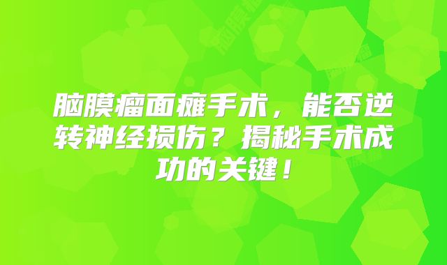 脑膜瘤面瘫手术，能否逆转神经损伤？揭秘手术成功的关键！