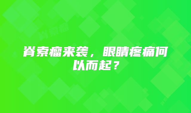 脊索瘤来袭，眼睛疼痛何以而起？