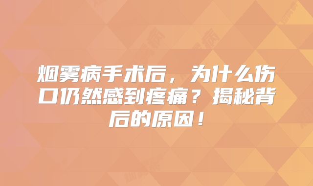 烟雾病手术后，为什么伤口仍然感到疼痛？揭秘背后的原因！