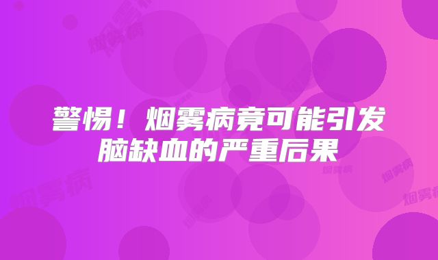 警惕！烟雾病竟可能引发脑缺血的严重后果