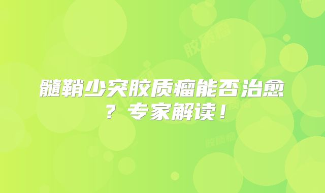 髓鞘少突胶质瘤能否治愈？专家解读！
