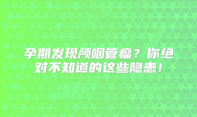 孕期发现颅咽管瘤？你绝对不知道的这些隐患！