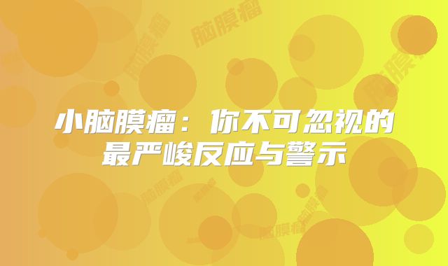 小脑膜瘤：你不可忽视的最严峻反应与警示