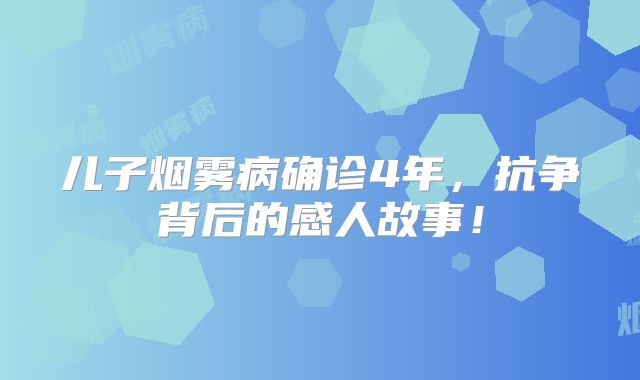 儿子烟雾病确诊4年，抗争背后的感人故事！