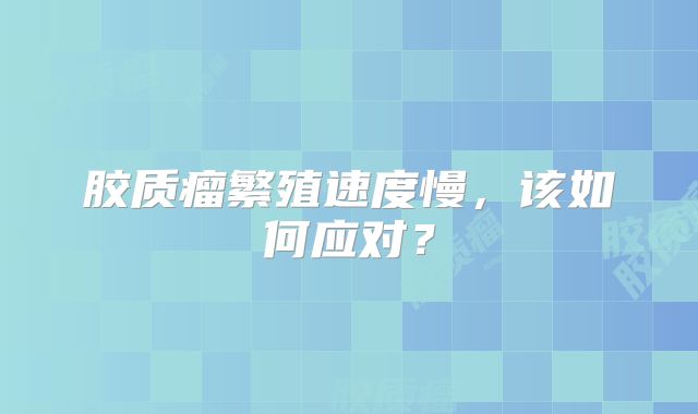 胶质瘤繁殖速度慢，该如何应对？