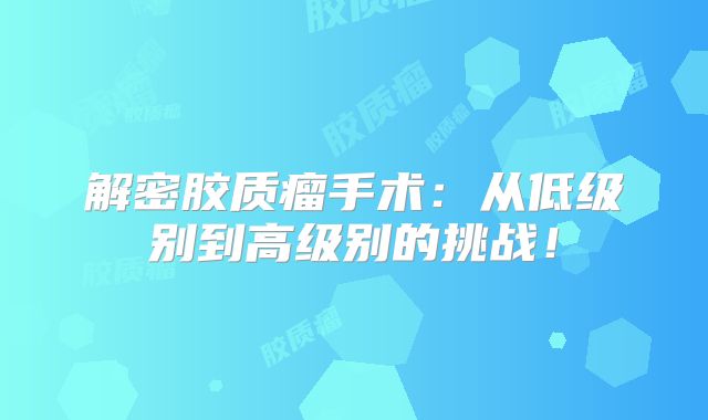 解密胶质瘤手术：从低级别到高级别的挑战！