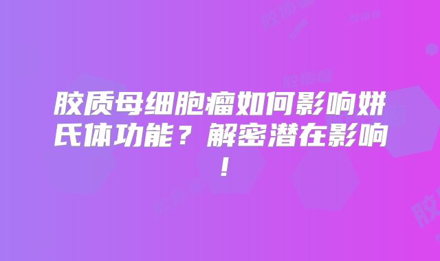胶质母细胞瘤如何影响姘氏体功能？解密潜在影响！