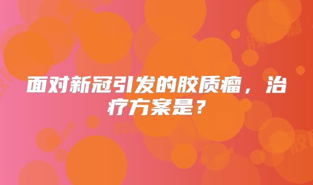 面对新冠引发的胶质瘤，治疗方案是？