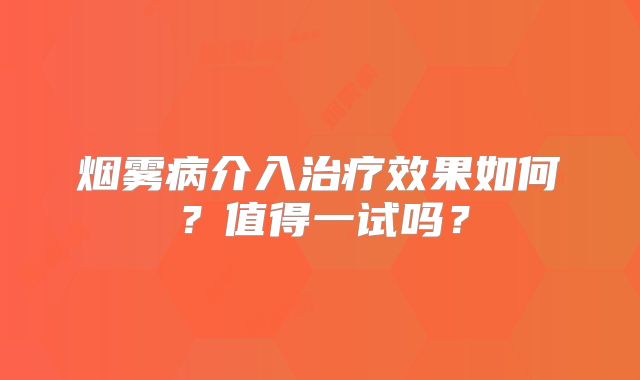 烟雾病介入治疗效果如何？值得一试吗？