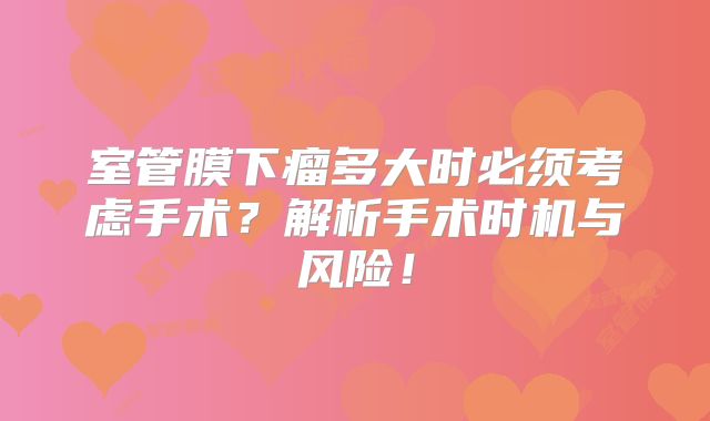 室管膜下瘤多大时必须考虑手术？解析手术时机与风险！