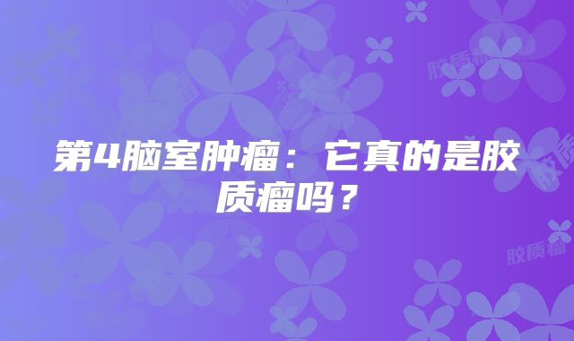 第4脑室肿瘤：它真的是胶质瘤吗？