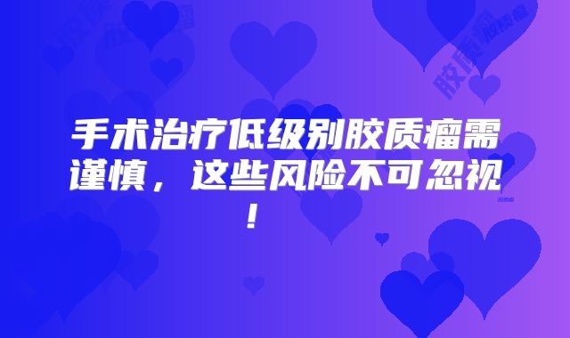手术治疗低级别胶质瘤需谨慎，这些风险不可忽视！  
