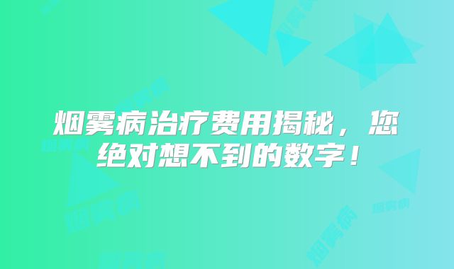 烟雾病治疗费用揭秘，您绝对想不到的数字！