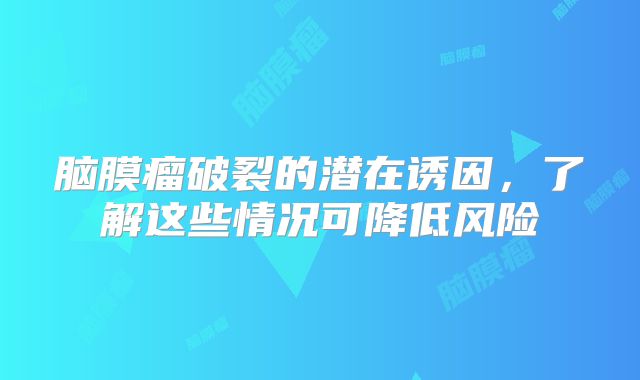 脑膜瘤破裂的潜在诱因，了解这些情况可降低风险