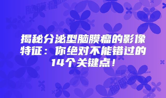 揭秘分泌型脑膜瘤的影像特征：你绝对不能错过的14个关键点！