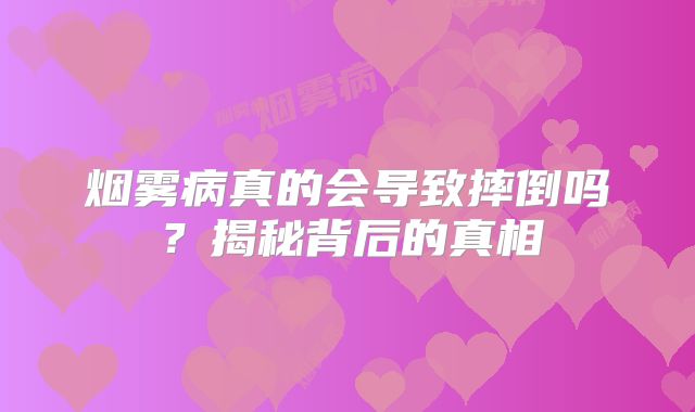 烟雾病真的会导致摔倒吗？揭秘背后的真相