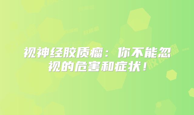 视神经胶质瘤：你不能忽视的危害和症状！