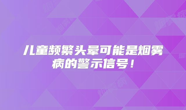 儿童频繁头晕可能是烟雾病的警示信号！