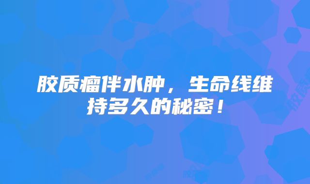 胶质瘤伴水肿，生命线维持多久的秘密！