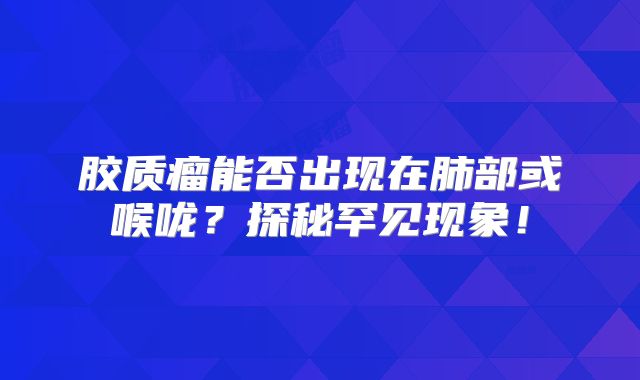 胶质瘤能否出现在肺部或喉咙？探秘罕见现象！