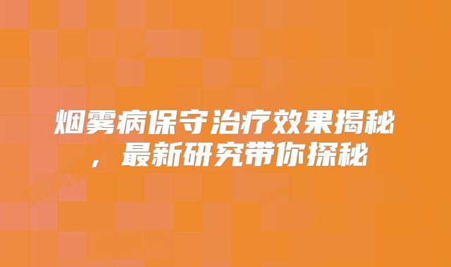 烟雾病保守治疗效果揭秘，最新研究带你探秘