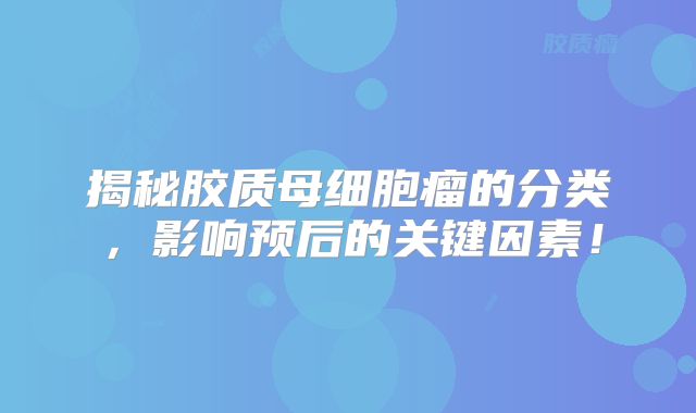 揭秘胶质母细胞瘤的分类，影响预后的关键因素！