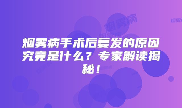 烟雾病手术后复发的原因究竟是什么？专家解读揭秘！