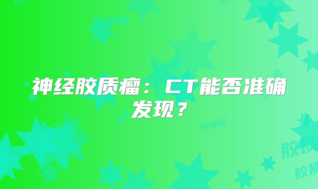 神经胶质瘤：CT能否准确发现？