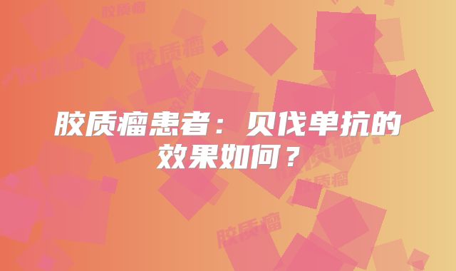 胶质瘤患者：贝伐单抗的效果如何？