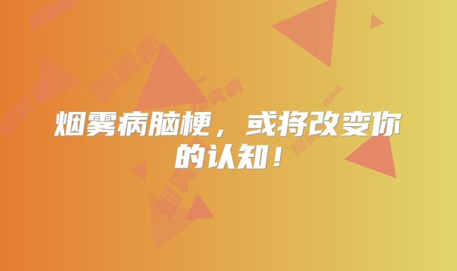 烟雾病脑梗，或将改变你的认知！