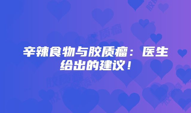 辛辣食物与胶质瘤：医生给出的建议！