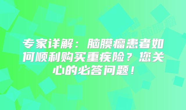专家详解：脑膜瘤患者如何顺利购买重疾险？您关心的必答问题！