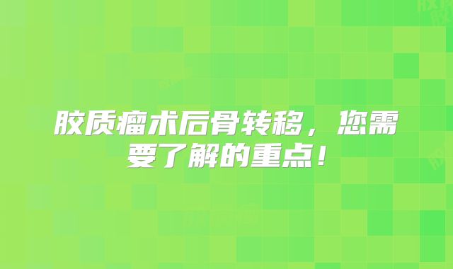胶质瘤术后骨转移，您需要了解的重点！
