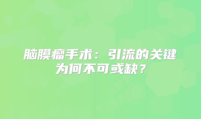 脑膜瘤手术：引流的关键为何不可或缺？
