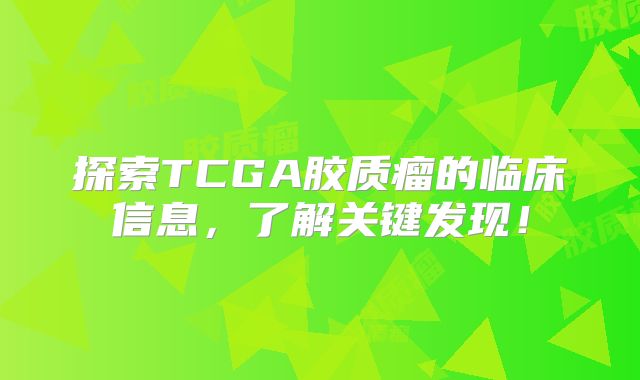 探索TCGA胶质瘤的临床信息，了解关键发现！