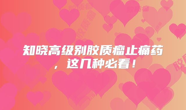 知晓高级别胶质瘤止痛药，这几种必看！