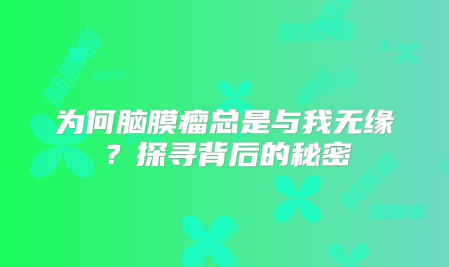 为何脑膜瘤总是与我无缘？探寻背后的秘密