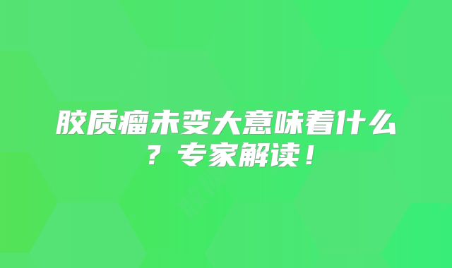 胶质瘤未变大意味着什么？专家解读！