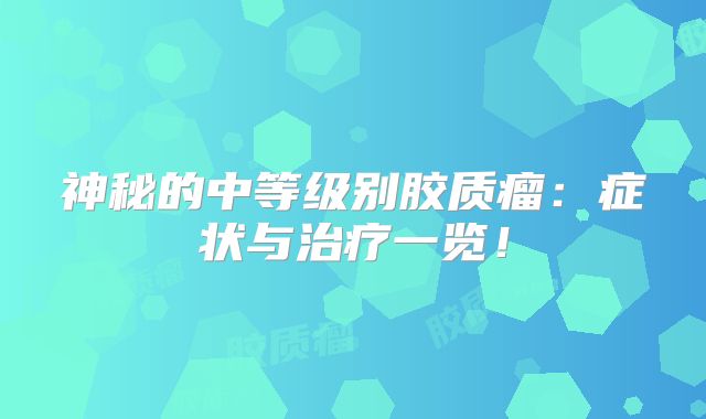 神秘的中等级别胶质瘤：症状与治疗一览！