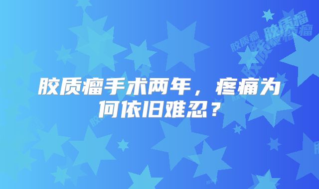 胶质瘤手术两年，疼痛为何依旧难忍？