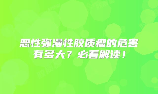 恶性弥漫性胶质瘤的危害有多大？必看解读！