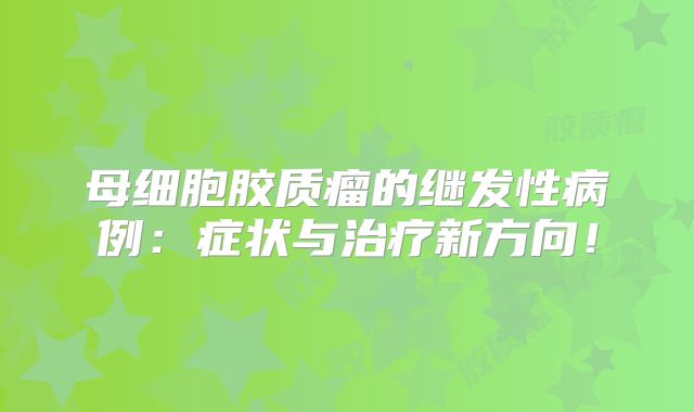 母细胞胶质瘤的继发性病例：症状与治疗新方向！