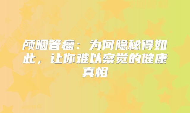 颅咽管瘤：为何隐秘得如此，让你难以察觉的健康真相