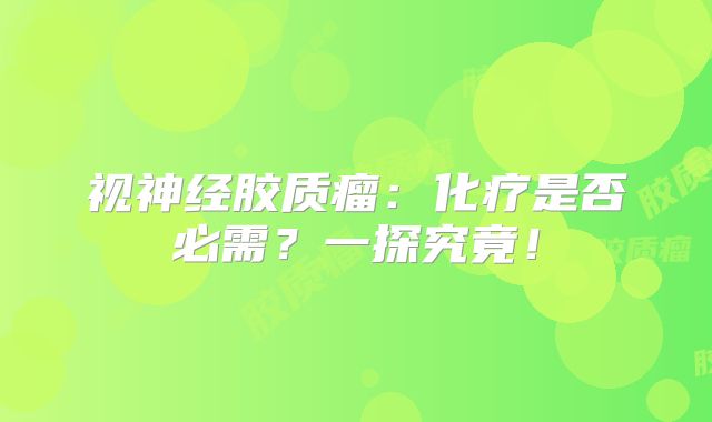 视神经胶质瘤：化疗是否必需？一探究竟！