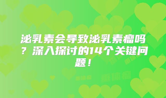 泌乳素会导致泌乳素瘤吗？深入探讨的14个关键问题！