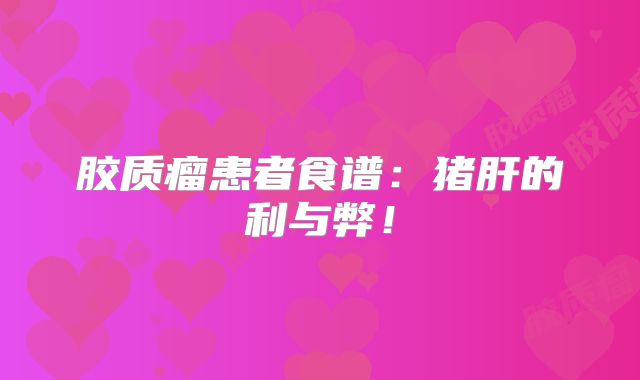 胶质瘤患者食谱：猪肝的利与弊！