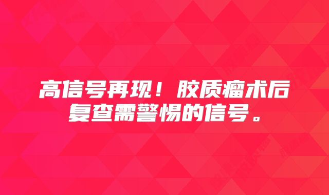 高信号再现！胶质瘤术后复查需警惕的信号。
