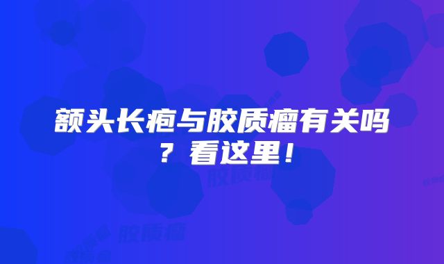 额头长疱与胶质瘤有关吗？看这里！