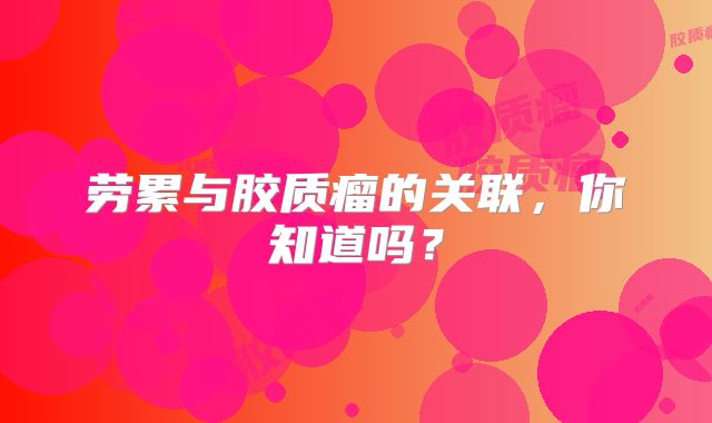 劳累与胶质瘤的关联，你知道吗？